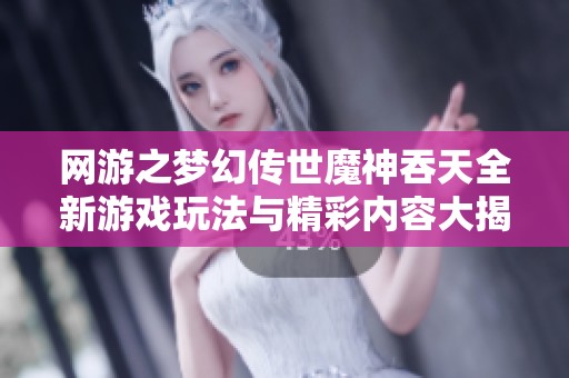 网游之梦幻传世魔神吞天全新游戏玩法与精彩内容大揭秘