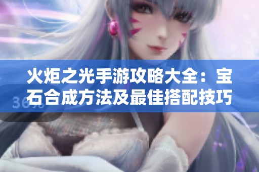 火炬之光手游攻略大全：宝石合成方法及最佳搭配技巧解析