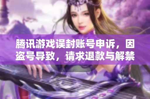 腾讯游戏误封账号申诉，因盗号导致，请求退款与解禁处理