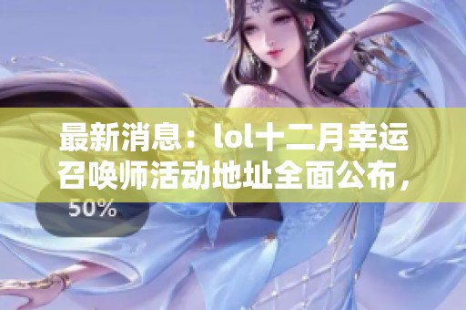 最新消息：lol十二月幸运召唤师活动地址全面公布，快来参与吧！