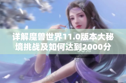 详解魔兽世界11.0版本大秘境挑战及如何达到2000分的攻略