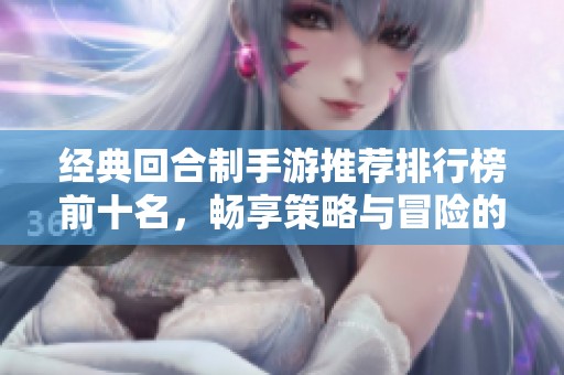 经典回合制手游推荐排行榜前十名，畅享策略与冒险的乐趣