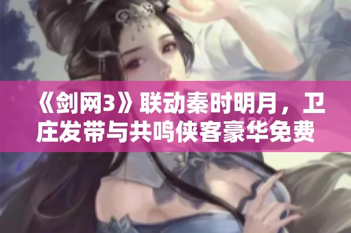 《剑网3》联动秦时明月，卫庄发带与共鸣侠客豪华免费礼包发放！