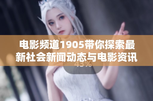 电影频道1905带你探索最新社会新闻动态与电影资讯