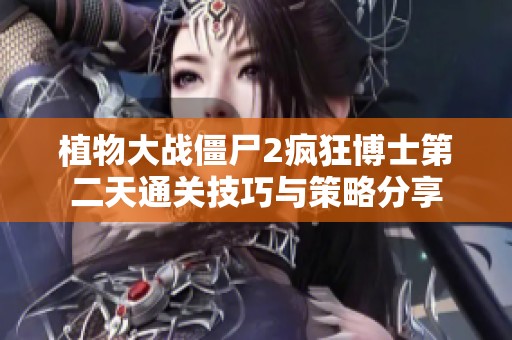 植物大战僵尸2疯狂博士第二天通关技巧与策略分享