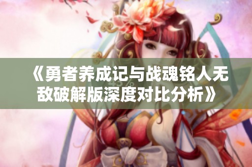 《勇者养成记与战魂铭人无敌破解版深度对比分析》