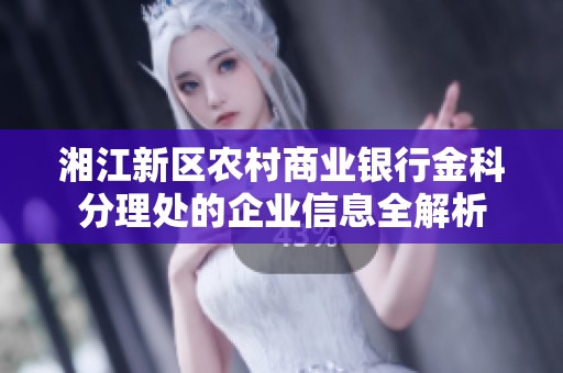 湘江新区农村商业银行金科分理处的企业信息全解析