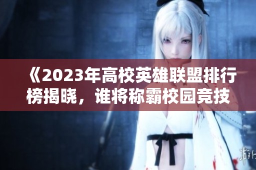 《2023年高校英雄联盟排行榜揭晓，谁将称霸校园竞技赛场》