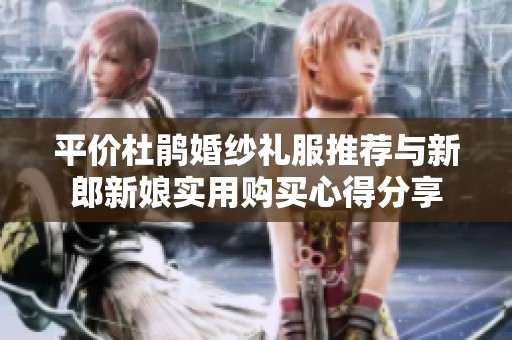 平价杜鹃婚纱礼服推荐与新郎新娘实用购买心得分享