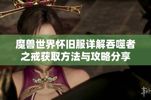 魔兽世界怀旧服详解吞噬者之戒获取方法与攻略分享