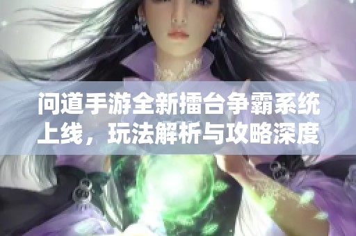 问道手游全新擂台争霸系统上线，玩法解析与攻略深度揭秘