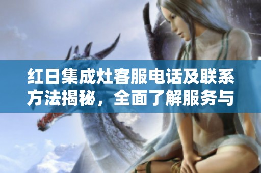 红日集成灶客服电话及联系方法揭秘，全面了解服务与支持
