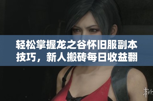 轻松掌握龙之谷怀旧服副本技巧，新人搬砖每日收益翻倍秘籍
