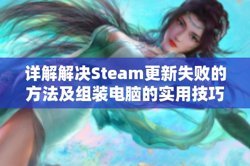 详解解决Steam更新失败的方法及组装电脑的实用技巧与经验分享
