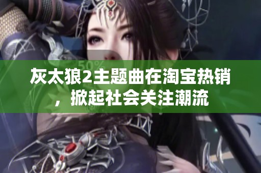 灰太狼2主题曲在淘宝热销，掀起社会关注潮流