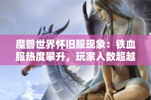 魔兽世界怀旧服现象：铁血服热度攀升，玩家人数超越硬核服