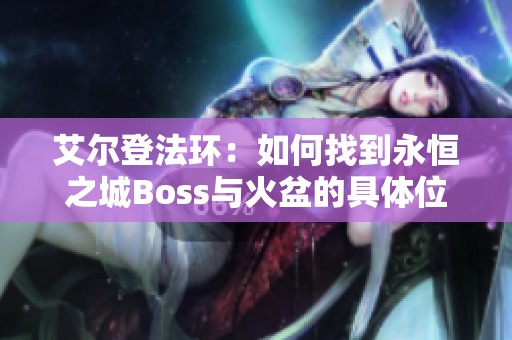 艾尔登法环：如何找到永恒之城Boss与火盆的具体位置攻略