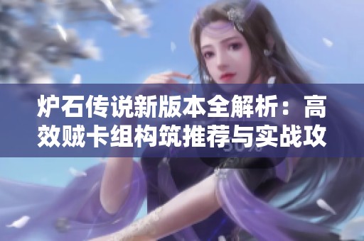 炉石传说新版本全解析：高效贼卡组构筑推荐与实战攻略详解