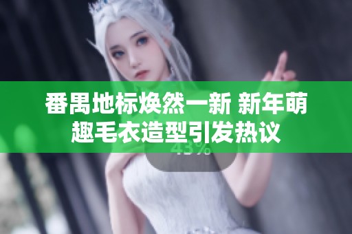 番禺地标焕然一新 新年萌趣毛衣造型引发热议