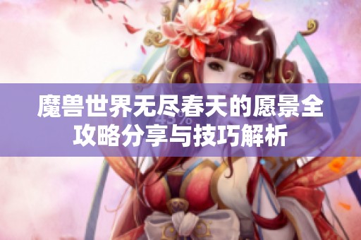 魔兽世界无尽春天的愿景全攻略分享与技巧解析