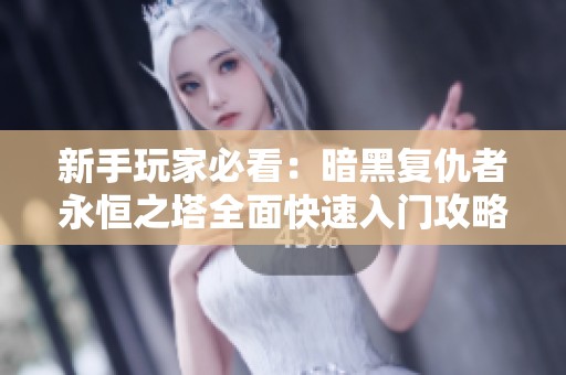 新手玩家必看：暗黑复仇者永恒之塔全面快速入门攻略解析