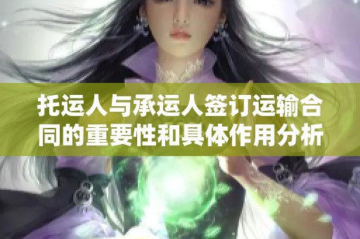托运人与承运人签订运输合同的重要性和具体作用分析