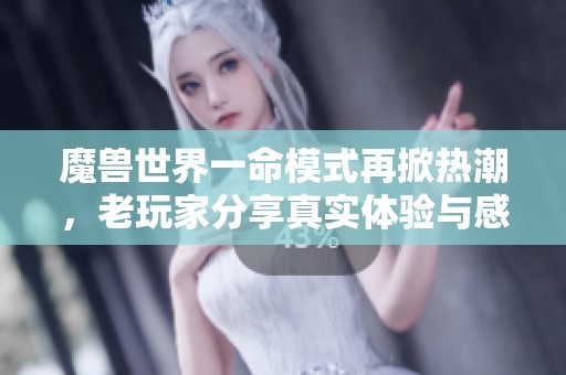 魔兽世界一命模式再掀热潮，老玩家分享真实体验与感悟