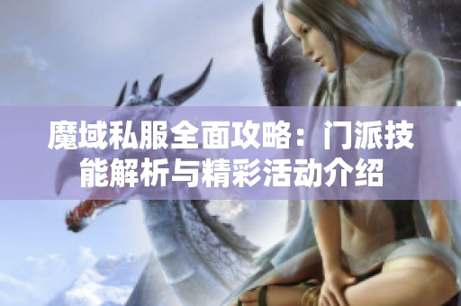 魔域私服全面攻略：门派技能解析与精彩活动介绍
