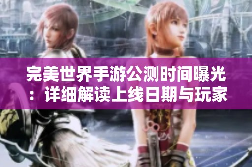 完美世界手游公测时间曝光：详细解读上线日期与玩家期待解析