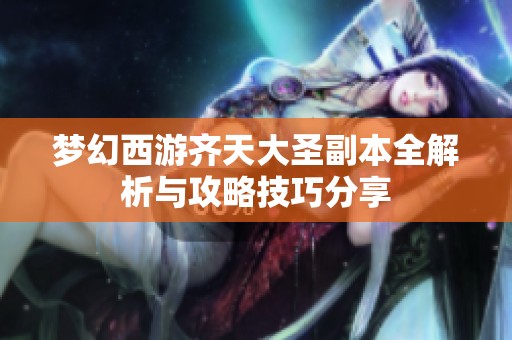 梦幻西游齐天大圣副本全解析与攻略技巧分享