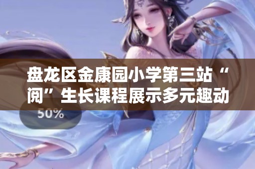 盘龙区金康园小学第三站“阅”生长课程展示多元趣动教育新形式