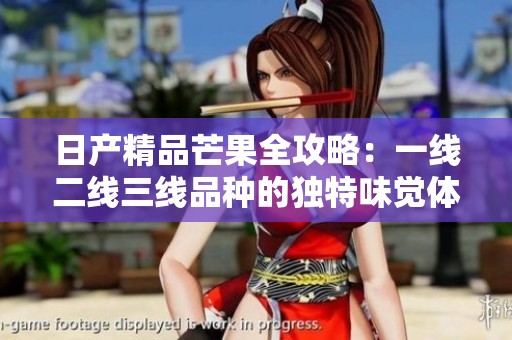 日产精品芒果全攻略：一线二线三线品种的独特味觉体验之旅