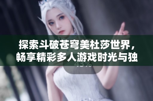 探索斗破苍穹美杜莎世界，畅享精彩多人游戏时光与独特体验