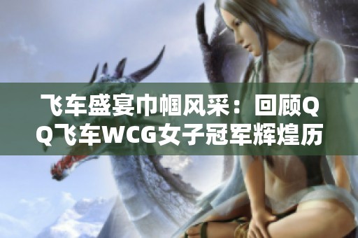 飞车盛宴巾帼风采：回顾QQ飞车WCG女子冠军辉煌历程