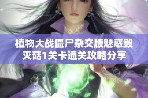 植物大战僵尸杂交版魅惑毁灭菇1关卡通关攻略分享