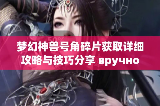梦幻神兽号角碎片获取详细攻略与技巧分享 вручно
