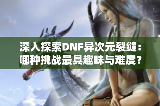 深入探索DNF异次元裂缝：哪种挑战最具趣味与难度？