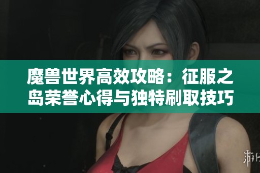 魔兽世界高效攻略：征服之岛荣誉心得与独特刷取技巧分享