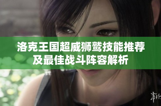 洛克王国超威狮鹫技能推荐及最佳战斗阵容解析
