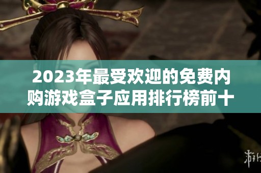 2023年最受欢迎的免费内购游戏盒子应用排行榜前十推荐