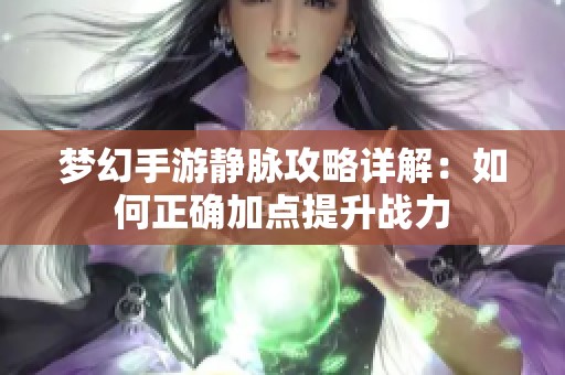 梦幻手游静脉攻略详解：如何正确加点提升战力