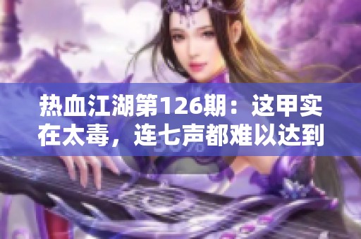 热血江湖第126期：这甲实在太毒，连七声都难以达到啊