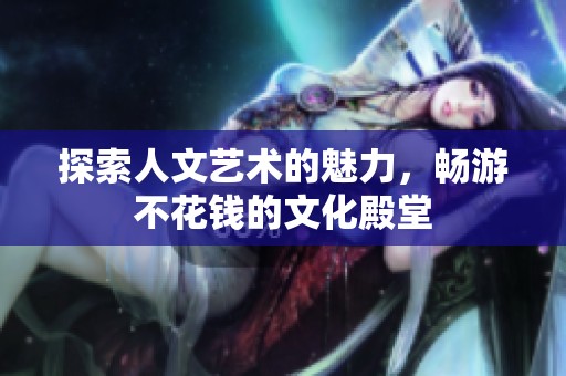 探索人文艺术的魅力，畅游不花钱的文化殿堂