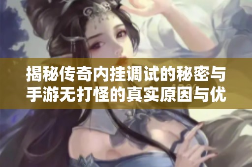 揭秘传奇内挂调试的秘密与手游无打怪的真实原因与优化方案探讨