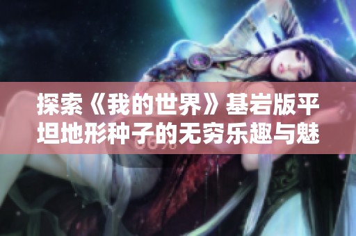 探索《我的世界》基岩版平坦地形种子的无穷乐趣与魅力