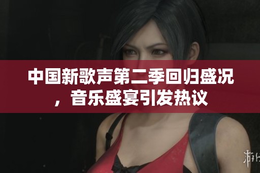中国新歌声第二季回归盛况，音乐盛宴引发热议