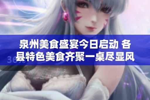 泉州美食盛宴今日启动 各县特色美食齐聚一桌尽显风味