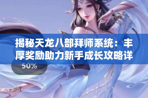 揭秘天龙八部拜师系统：丰厚奖励助力新手成长攻略详解
