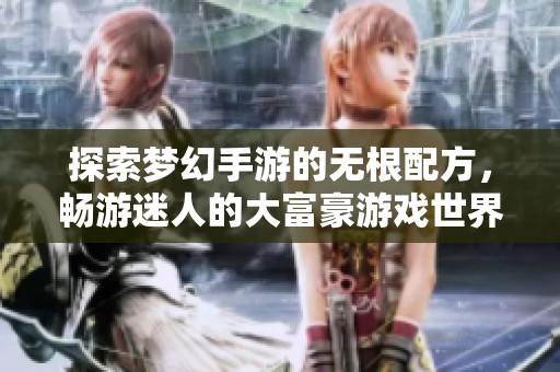 探索梦幻手游的无根配方，畅游迷人的大富豪游戏世界