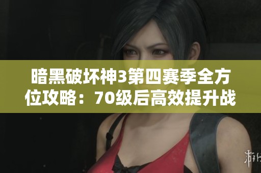 暗黑破坏神3第四赛季全方位攻略：70级后高效提升战力与装备技巧